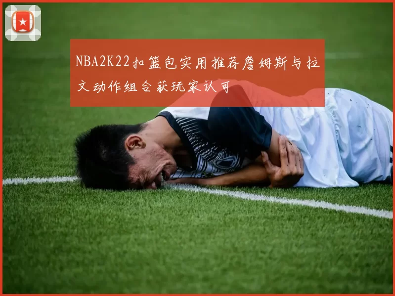 NBA2K22扣篮包实用推荐詹姆斯与拉文动作组合获玩家认可