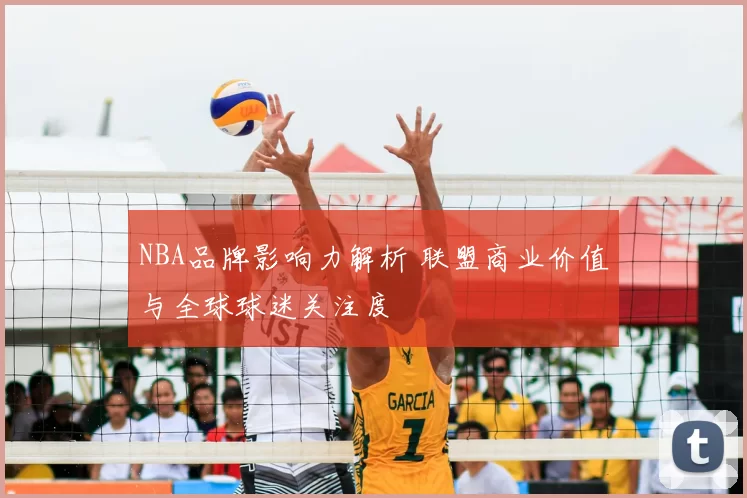 NBA品牌影响力解析 联盟商业价值与全球球迷关注度