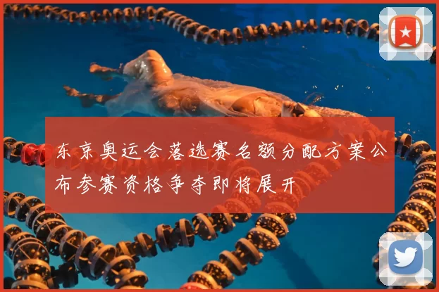 东京奥运会落选赛名额分配方案公布参赛资格争夺即将展开