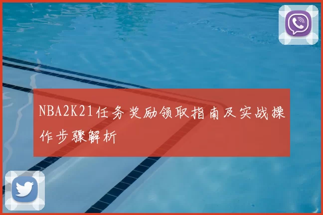 NBA2K21任务奖励领取指南及实战操作步骤解析