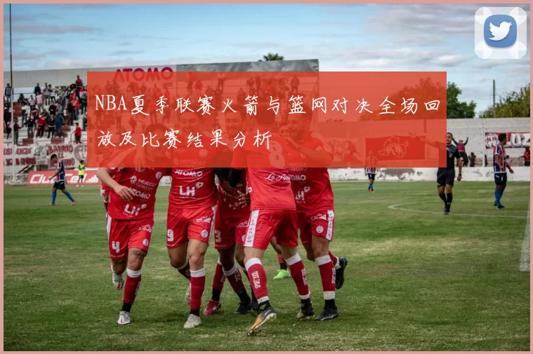 NBA夏季联赛火箭与篮网对决全场回放及比赛结果分析