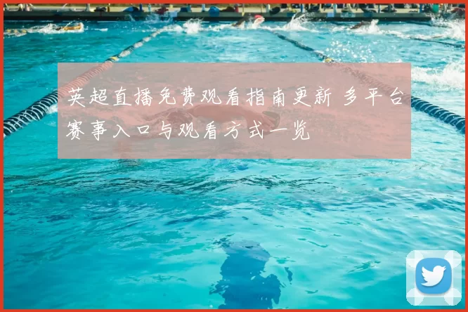 英超直播免费观看指南更新 多平台赛事入口与观看方式一览