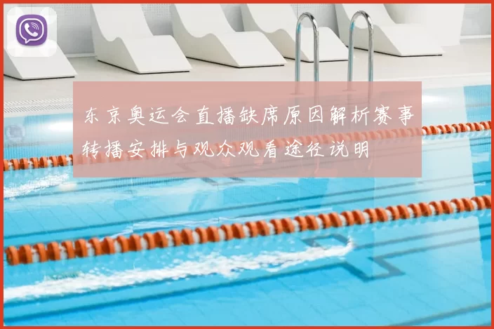 东京奥运会直播缺席原因解析赛事转播安排与观众观看途径说明