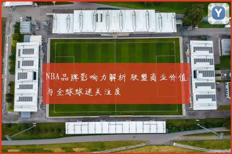 NBA品牌影响力解析 联盟商业价值与全球球迷关注度