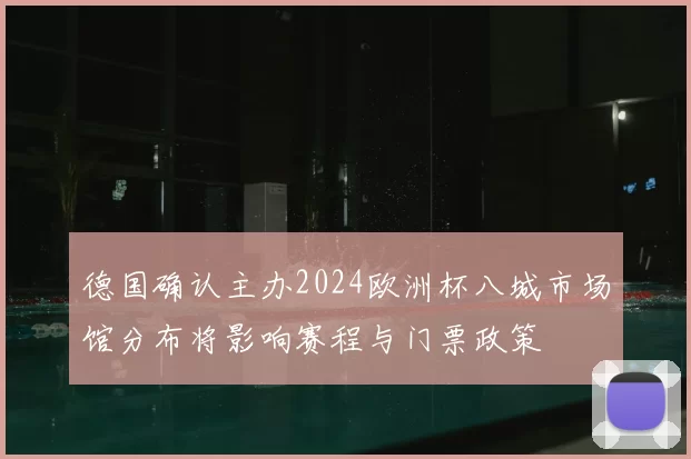 德国确认主办2024欧洲杯八城市场馆分布将影响赛程与门票政策