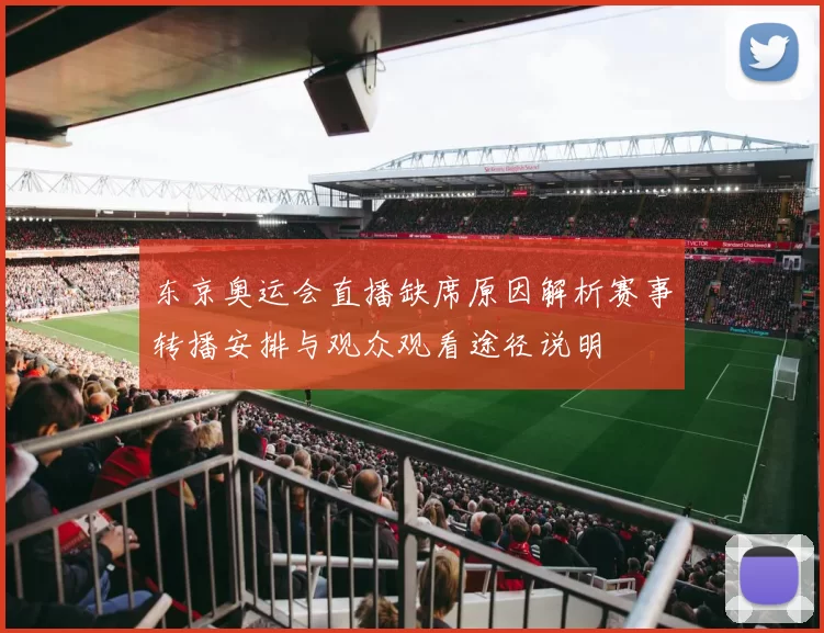 东京奥运会直播缺席原因解析赛事转播安排与观众观看途径说明