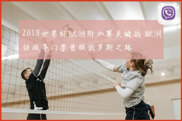 2018世界杯欧洲附加赛关键战 欧洲劲旅争门票晋级俄罗斯之路