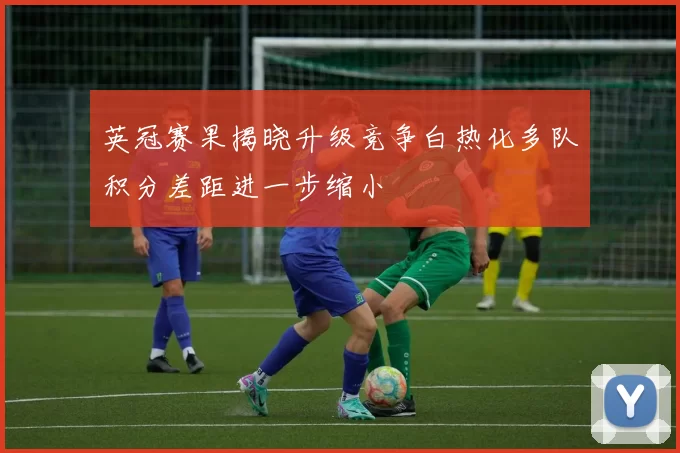 英冠赛果揭晓升级竞争白热化多队积分差距进一步缩小