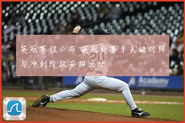 英冠赛程公布 英冠新赛季关键对阵与冲刺阶段安排出炉