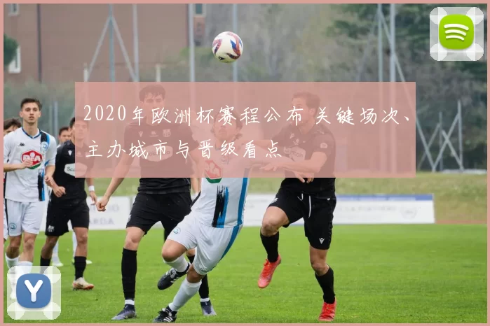 2020年欧洲杯赛程公布 关键场次、主办城市与晋级看点