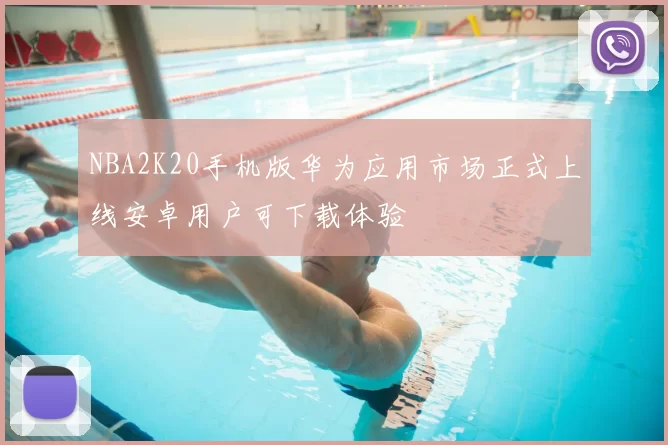 NBA2K20手机版华为应用市场正式上线安卓用户可下载体验