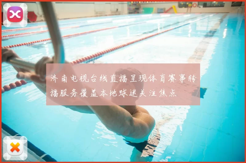 济南电视台线直播呈现体育赛事转播服务覆盖本地球迷关注焦点