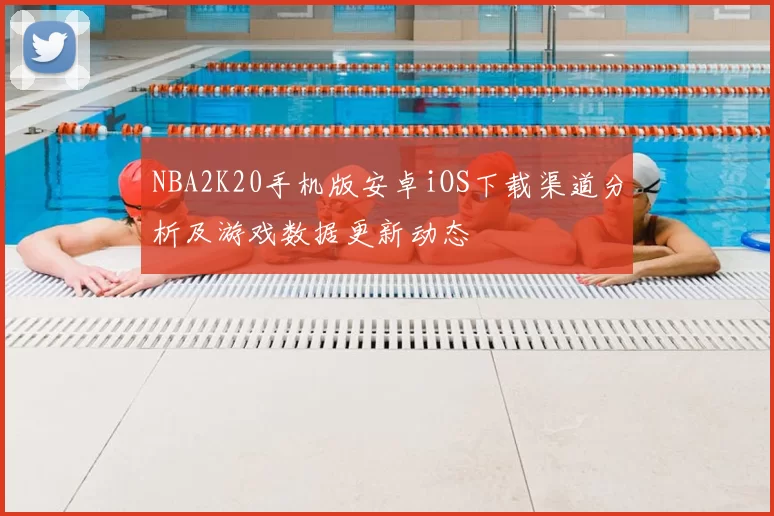 NBA2K20手机版安卓iOS下载渠道分析及游戏数据更新动态