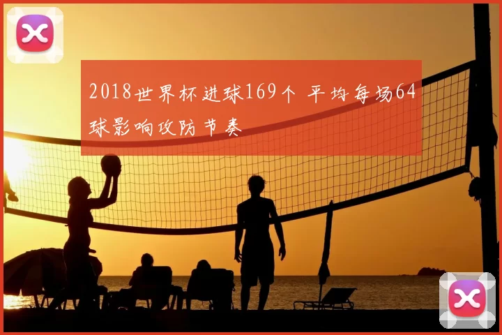 2018世界杯进球169个 平均每场64球影响攻防节奏