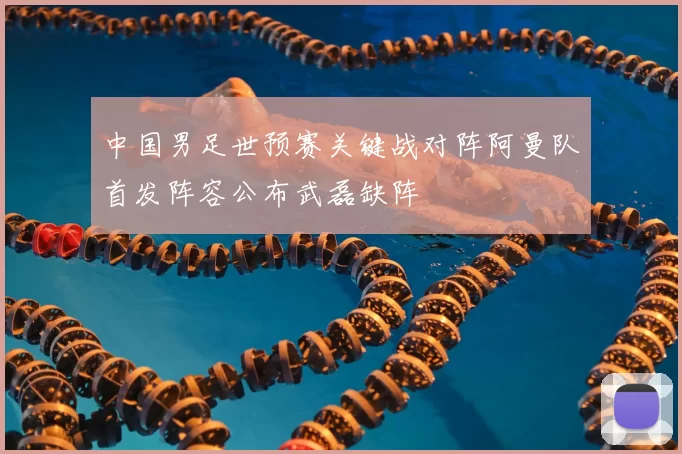 中国男足世预赛关键战对阵阿曼队首发阵容公布武磊缺阵