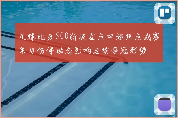 足球比分500新浪盘点中超焦点战赛果与伤停动态影响后续争冠形势