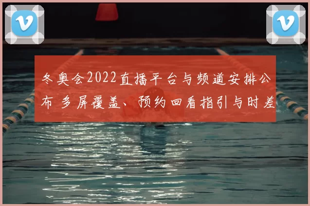 冬奥会2022直播平台与频道安排公布 多屏覆盖、预约回看指引与时差订阅费说明