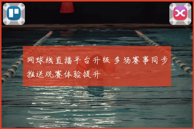 网球线直播平台升级 多场赛事同步推送观赛体验提升