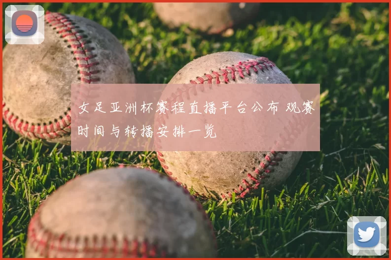 女足亚洲杯赛程直播平台公布 观赛时间与转播安排一览