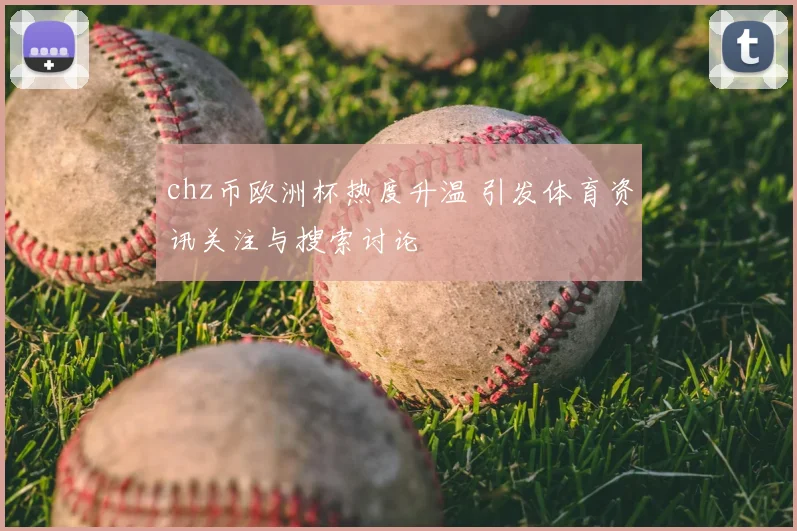 chz币欧洲杯热度升温 引发体育资讯关注与搜索讨论