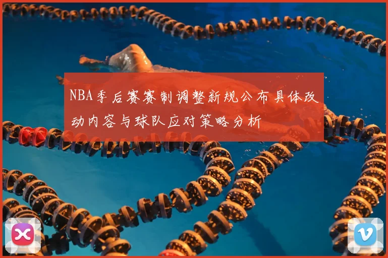 NBA季后赛赛制调整新规公布具体改动内容与球队应对策略分析