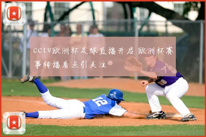 cctv欧洲杯足球直播开启 欧洲杯赛事转播看点引关注