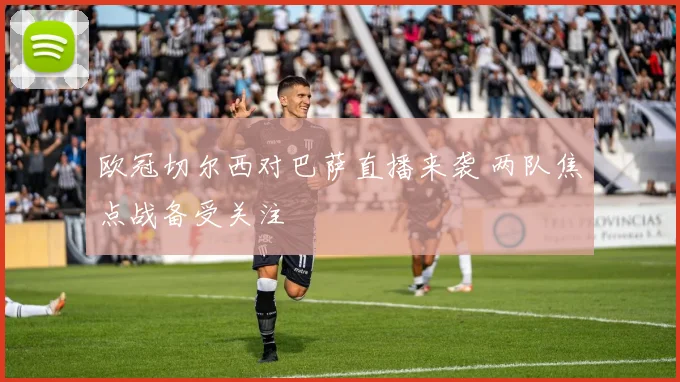 欧冠切尔西对巴萨直播来袭 两队焦点战备受关注