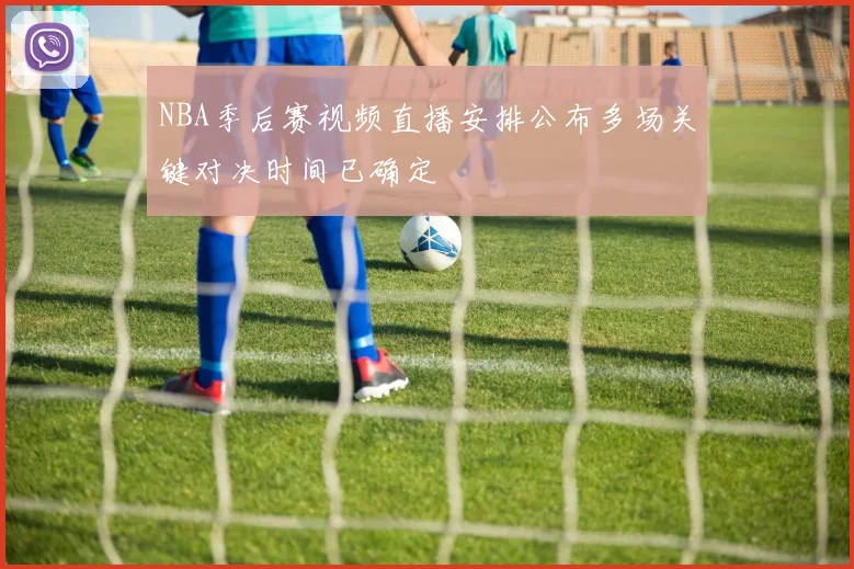 NBA季后赛视频直播安排公布多场关键对决时间已确定