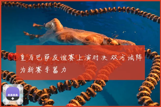 皇马巴萨友谊赛上演对决 双方试阵为新赛季蓄力
