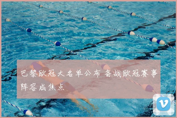 巴黎欧冠大名单公布 备战欧冠赛事阵容成焦点