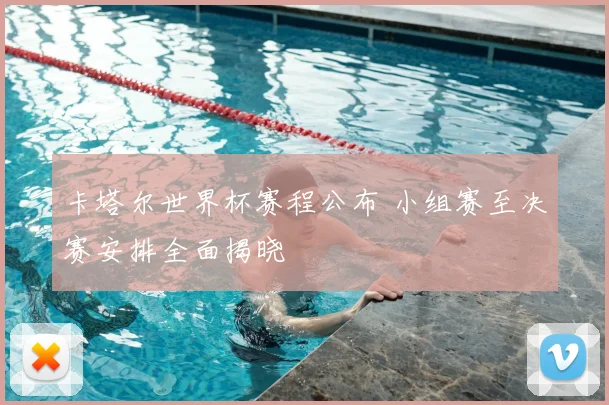 卡塔尔世界杯赛程公布 小组赛至决赛安排全面揭晓