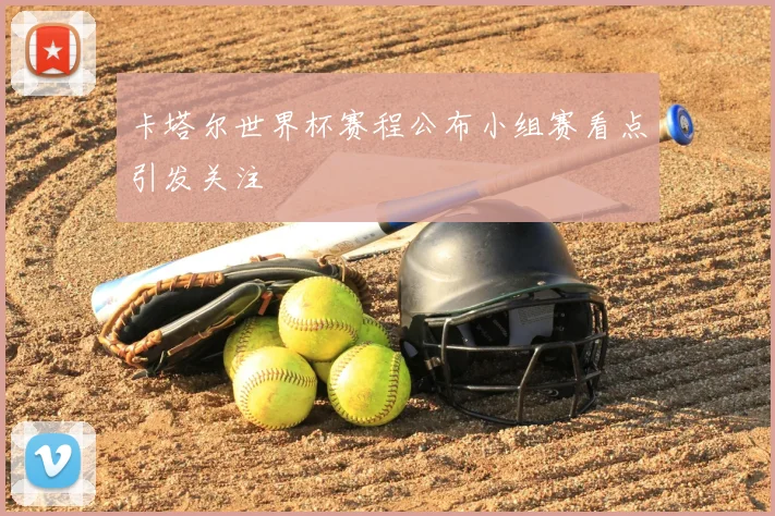 卡塔尔世界杯赛程公布小组赛看点引发关注