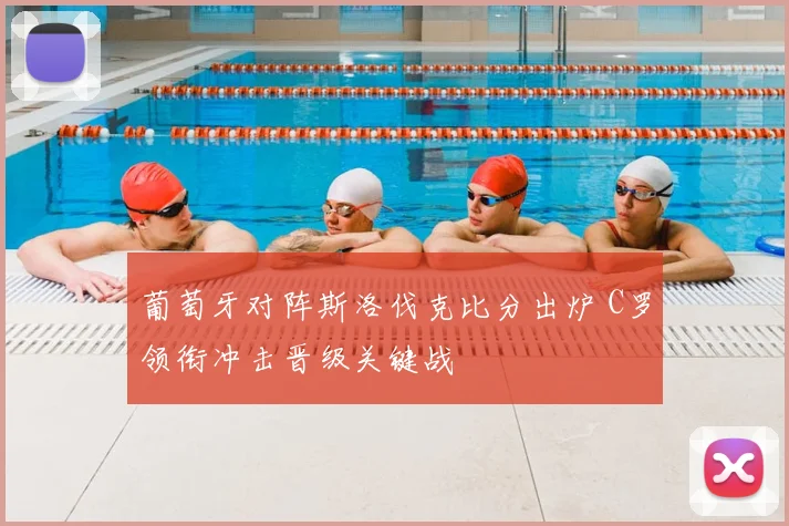 葡萄牙对阵斯洛伐克比分出炉 C罗领衔冲击晋级关键战