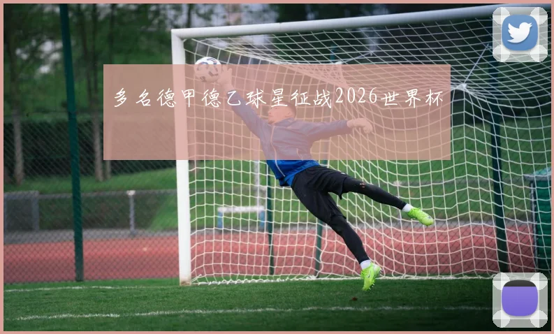 多名德甲德乙球星征战2026世界杯