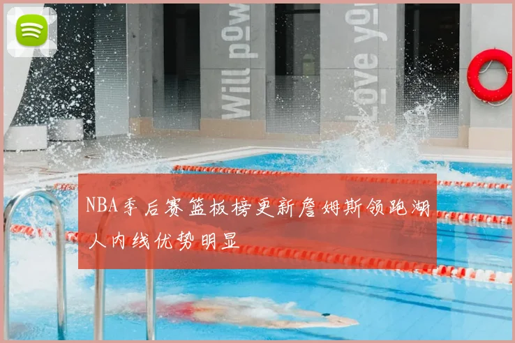 NBA季后赛篮板榜更新詹姆斯领跑湖人内线优势明显