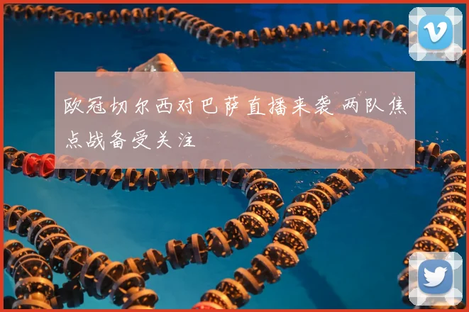 欧冠切尔西对巴萨直播来袭 两队焦点战备受关注