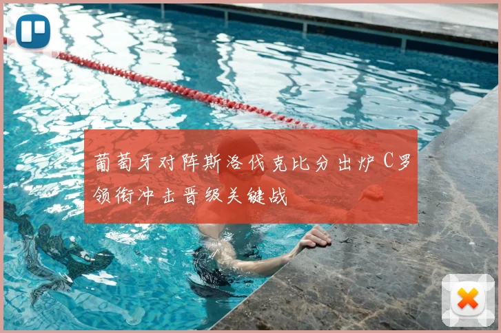 葡萄牙对阵斯洛伐克比分出炉 C罗领衔冲击晋级关键战